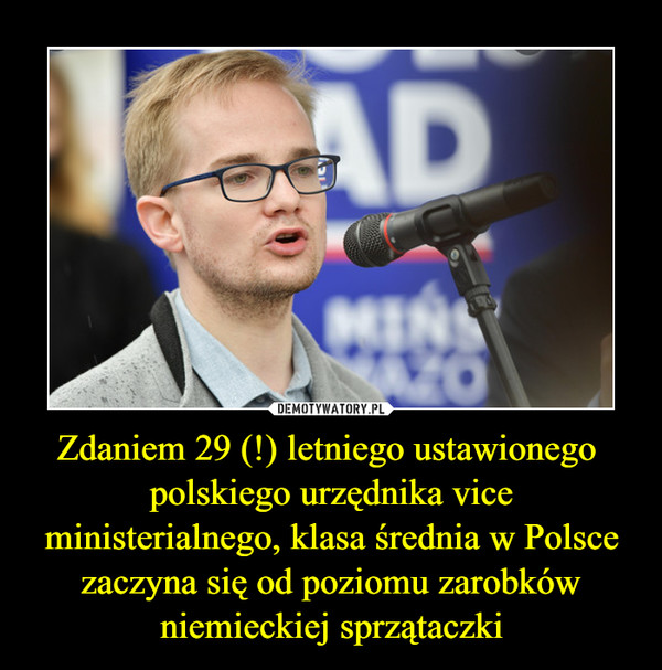 Zdaniem 29 (!) letniego ustawionego  polskiego urzędnika vice ministerialnego, klasa średnia w Polsce zaczyna się od poziomu zarobków niemieckiej sprzątaczki