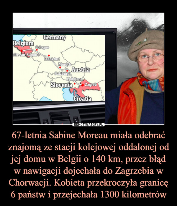 67-letnia Sabine Moreau miała odebrać znajomą ze stacji kolejowej oddalonej od jej domu w Belgii o 140 km, przez błąd w nawigacji dojechała do Zagrzebia w Chorwacji. Kobieta przekroczyła granicę 6 państw i przejechała 1300 kilometrów –  