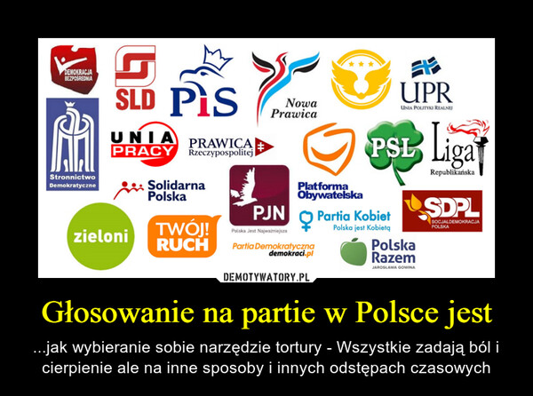 Głosowanie na partie w Polsce jest – ...jak wybieranie sobie narzędzie tortury - Wszystkie zadają ból i cierpienie ale na inne sposoby i innych odstępach czasowych 