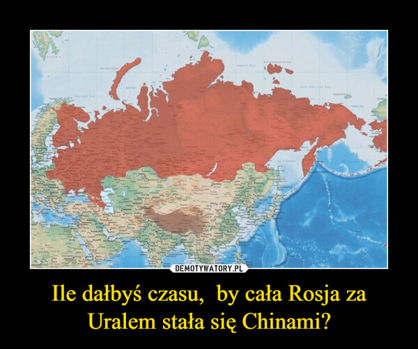 Ile dałbyś czasu,  by cała Rosja za Uralem stała się Chinami? –  