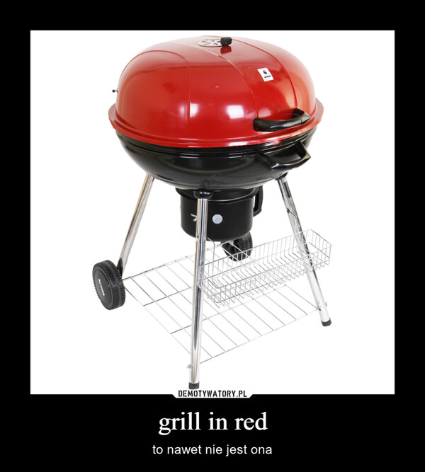 grill in red – to nawet nie jest ona 