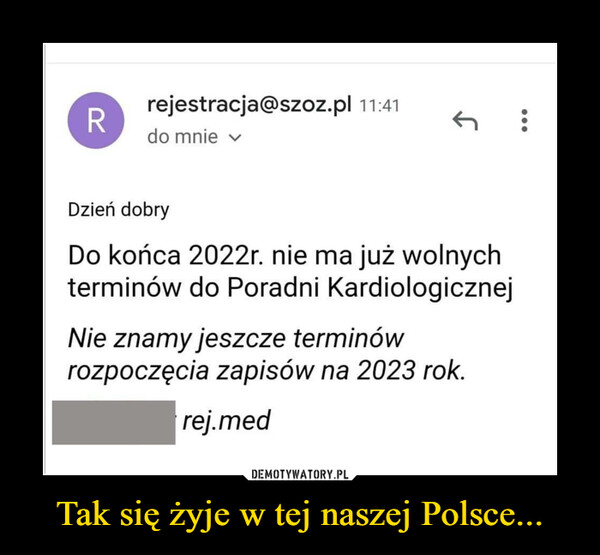 Tak się żyje w tej naszej Polsce... –  rejestracja@szoz.pl i 4 do mnie Dzień dobry Do końca 2022r. nie ma już wolnych terminów do Poradni Kardiologicznej Nie znamy jeszcze terminów rozpoczęcia zapisów na 2023 rok.