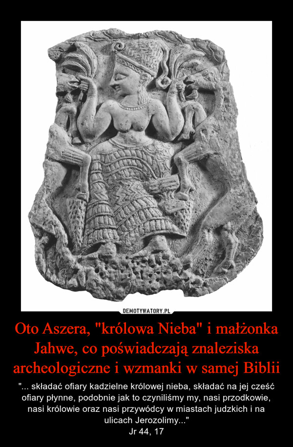Oto Aszera, "królowa Nieba" i małżonka Jahwe, co poświadczają znaleziska archeologiczne i wzmanki w samej Biblii