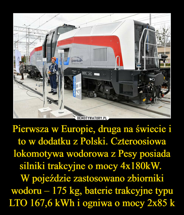 Pierwsza w Europie, druga na świecie i to w dodatku z Polski. Czteroosiowa lokomotywa wodorowa z Pesy posiada silniki trakcyjne o mocy 4x180kW. 
W pojeździe zastosowano zbiorniki wodoru – 175 kg, baterie trakcyjne typu LTO 167,6 kWh i ogniwa o mocy 2x85 k