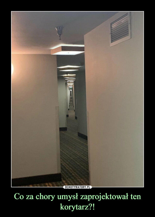 Co za chory umysł zaprojektował ten korytarz?!