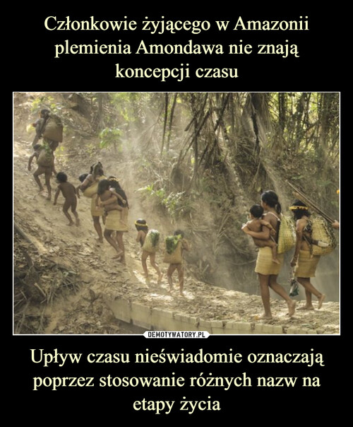 Członkowie żyjącego w Amazonii plemienia Amondawa nie znają koncepcji czasu Upływ czasu nieświadomie oznaczają poprzez stosowanie różnych nazw na etapy życia