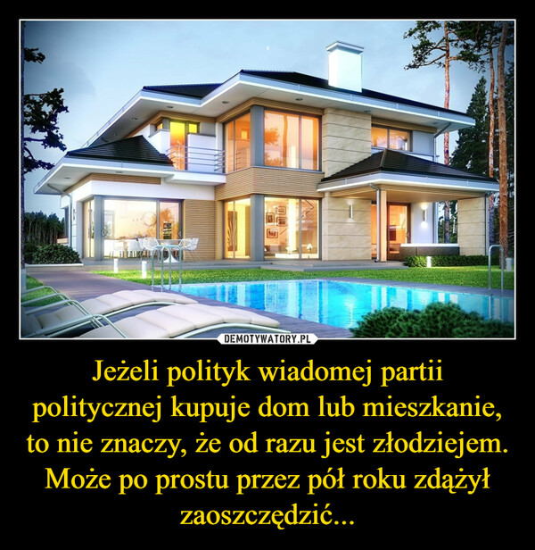 Jeżeli polityk wiadomej partii politycznej kupuje dom lub mieszkanie, to nie znaczy, że od razu jest złodziejem. Może po prostu przez pół roku zdążył zaoszczędzić...