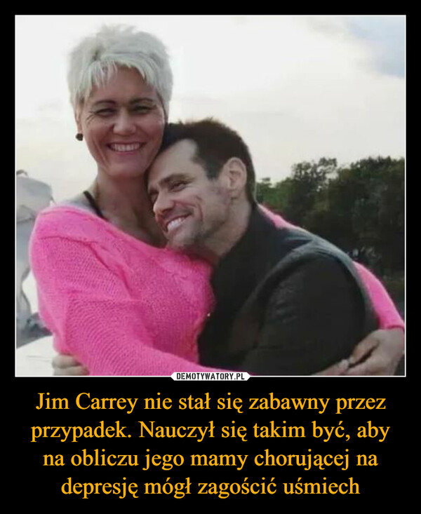 Jim Carrey nie stał się zabawny przez przypadek. Nauczył się takim być, aby na obliczu jego mamy chorującej na depresję mógł zagościć uśmiech –  