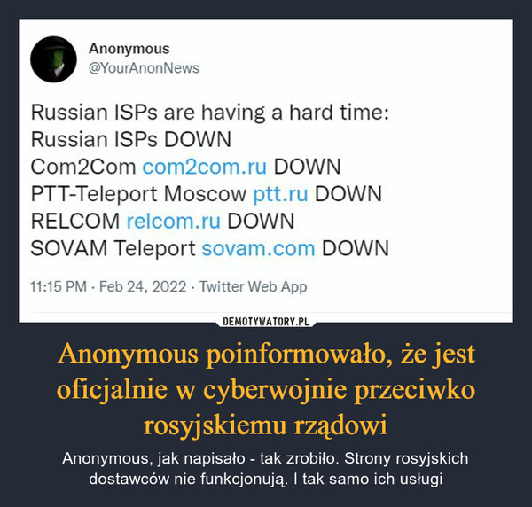 Anonymous poinformowało, że jest oficjalnie w cyberwojnie przeciwko rosyjskiemu rządowi – Anonymous, jak napisało - tak zrobiło. Strony rosyjskich dostawców nie funkcjonują. I tak samo ich usługi 