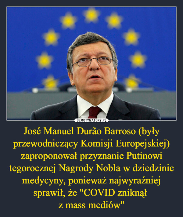 José Manuel Durão Barroso (były przewodniczący Komisji Europejskiej)zaproponował przyznanie Putinowi tegorocznej Nagrody Nobla w dziedzinie medycyny, ponieważ najwyraźniej sprawił, że "COVID zniknął z mass mediów" –  