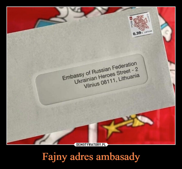 Fajny adres ambasady –  Embassy of         Russian                Federation   Ukrainian           Heroes                 Street - 2       Vilnius            08111,                  Lithuania