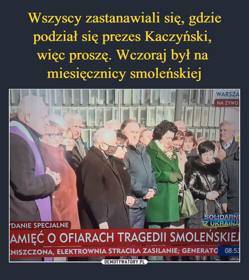 Wszyscy zastanawiali się, gdzie podział się prezes Kaczyński, 
więc proszę. Wczoraj był na 
miesięcznicy smoleńskiej