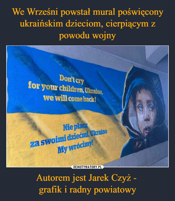 Autorem jest Jarek Czyż - grafik i radny powiatowy –  Nie płacz za swoimi dziećmi Ukraino, my wrócimy!