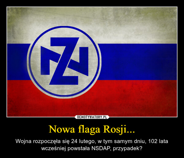 Nowa flaga Rosji... – Wojna rozpoczęła się 24 lutego, w tym samym dniu, 102 lata wcześniej powstała NSDAP, przypadek? 