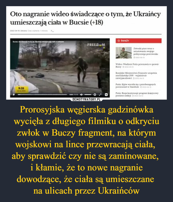 Prorosyjska węgierska gadzinówka wycięła z długiego filmiku o odkryciu zwłok w Buczy fragment, na którym wojskowi na lince przewracają ciała, 
aby sprawdzić czy nie są zaminowane, 
i kłamie, że to nowe nagranie dowodzące, że ciała są umieszczane 
na ulicach przez Ukraińców