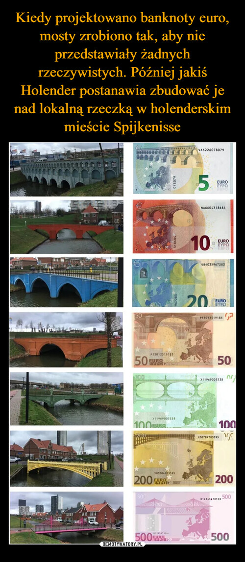 Kiedy projektowano banknoty euro, mosty zrobiono tak, aby nie przedstawiały żadnych rzeczywistych. Później jakiś Holender postanawia zbudować je nad lokalną rzeczką w holenderskim mieście Spijkenisse