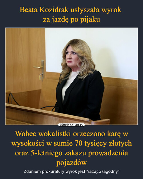 Beata Kozidrak usłyszała wyrok 
za jazdę po pijaku Wobec wokalistki orzeczono karę w wysokości w sumie 70 tysięcy złotych oraz 5-letniego zakazu prowadzenia pojazdów