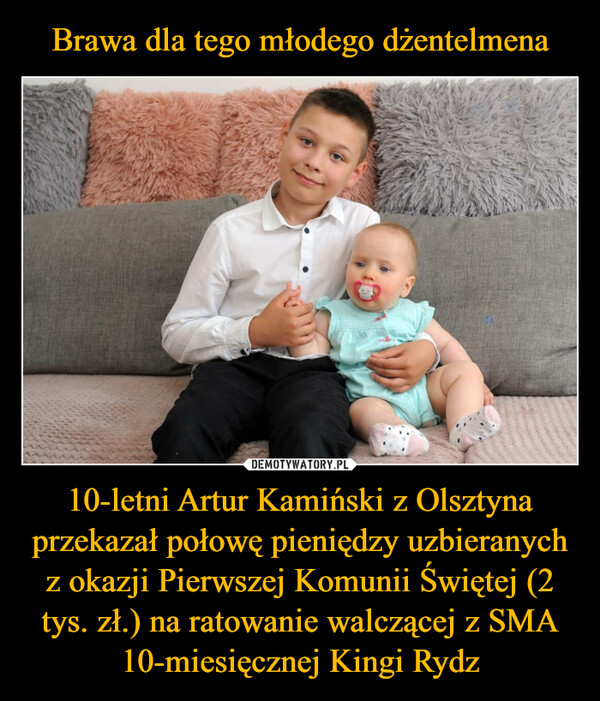 Brawa dla tego młodego dżentelmena 10-letni Artur Kamiński z Olsztyna przekazał połowę pieniędzy uzbieranych z okazji Pierwszej Komunii Świętej (2 tys. zł.) na ratowanie walczącej z SMA 10-miesięcznej Kingi Rydz