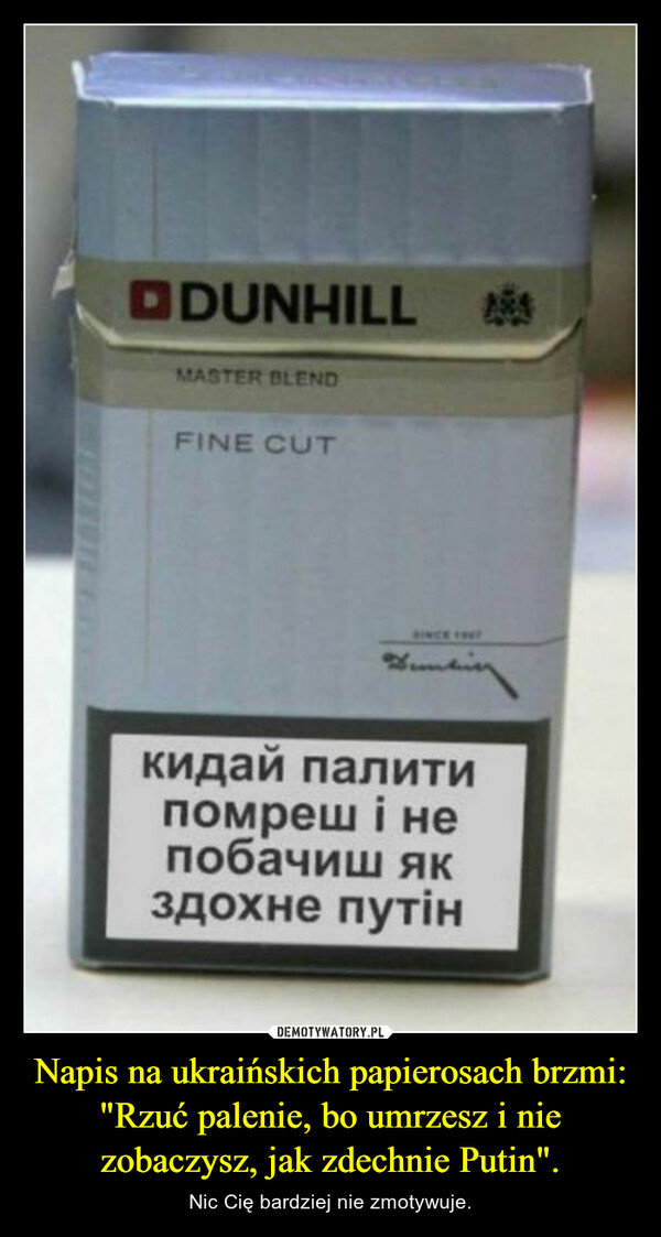 Napis na ukraińskich papierosach brzmi: "Rzuć palenie, bo umrzesz i nie zobaczysz, jak zdechnie Putin". – Nic Cię bardziej nie zmotywuje. 
