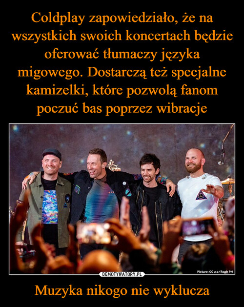 Coldplay zapowiedziało, że na wszystkich swoich koncertach będzie oferować tłumaczy języka migowego. Dostarczą też specjalne kamizelki, które pozwolą fanom poczuć bas poprzez wibracje Muzyka nikogo nie wyklucza