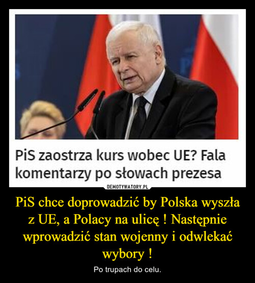 PiS chce doprowadzić by Polska wyszła z UE, a Polacy na ulicę ! Następnie wprowadzić stan wojenny i odwlekać wybory !