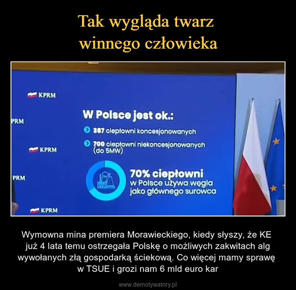  – Wymowna mina premiera Morawieckiego, kiedy słyszy, że KE już 4 lata temu ostrzegała Polskę o możliwych zakwitach alg wywołanych złą gospodarką ściekową. Co więcej mamy sprawę w TSUE i grozi nam 6 mld euro kar 