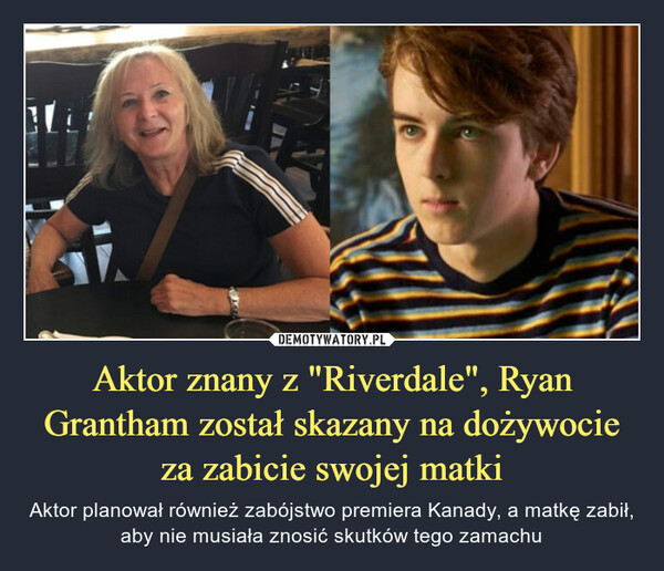 Aktor znany z "Riverdale", Ryan Grantham został skazany na dożywocie za zabicie swojej matki – Aktor planował również zabójstwo premiera Kanady, a matkę zabił, aby nie musiała znosić skutków tego zamachu 
