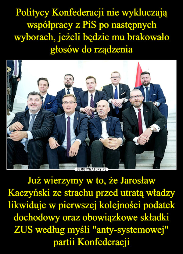Już wierzymy w to, że Jarosław Kaczyński ze strachu przed utratą władzy likwiduje w pierwszej kolejności podatek dochodowy oraz obowiązkowe składki ZUS według myśli "anty-systemowej" partii Konfederacji –  