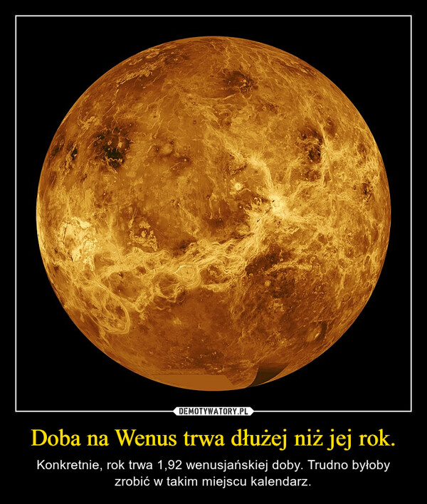 Doba na Wenus trwa dłużej niż jej rok. – Konkretnie, rok trwa 1,92 wenusjańskiej doby. Trudno byłoby zrobić w takim miejscu kalendarz. 