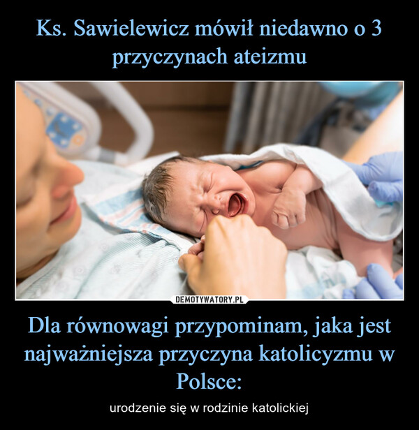 Dla równowagi przypominam, jaka jest najważniejsza przyczyna katolicyzmu w Polsce: – urodzenie się w rodzinie katolickiej 