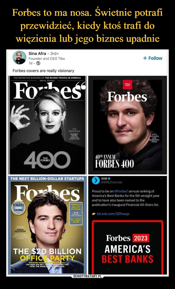  –  Forbes covers are really visionaryTHE DEFINITIVE RANKING OF THE RICHEST PEOPLE IN AMERICASPECIAL EDITIONFoes ForbesFORBES100YEARSENE 1917ADAMNEUMANNSina Afra • 3rd+Founder and CEO Tiko1d.THE400FORBESTHE NEXT BILLION-DOLLAR STARTUPSForbesWE'RE DOINGTHATTHEFRESHMANINGSERLAKELIZABETHHOLMESLEADS THECLASS OF 2014OCTOBER 24, 2017AMERICA'STOP 100WEALTHADVISORS2018LUXURYCAR GUIDENFL'S MOSTVALUABLETEAMSBILLIONTHE $20OFFICE PARTYWEWORK MADE WORKING COOLTHE NEW BIG BET: CHANGING WHERE ANDHOW THE WORLD DOES BUSINESS.40TH ANNUALFORBES 400SVBSPECIALISSUE@SVB_Financial+ Followbit.svb.com/3ZFxwypFTX'sCefounderSAMBANKMAN-FRIEDProud to be on @Forbes' annual ranking ofAmerica's Best Banks for the 5th straight yearand to have also been named to thepublication's inaugural Financial All-Stars list.Forbes 2023AMERICA'SBEST BANKS
