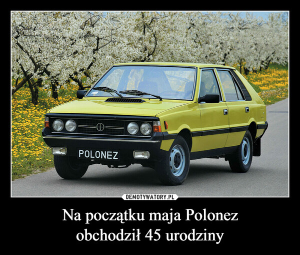 Na początku maja Polonez
obchodził 45 urodziny