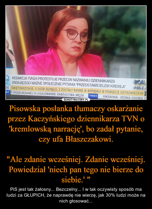 Pisowska posłanka tłumaczy oskarżanie przez Kaczyńskiego dziennikarza TVN o 'kremlowską narrację', bo zadał pytanie, czy ufa Błaszczakowi.

"Ale zdanie wcześniej. Zdanie wcześniej. Powiedział 'niech pan tego nie bierze do siebie.' "