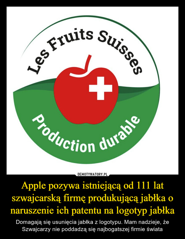 Apple pozywa istniejącą od 111 lat szwajcarską firmę produkującą jabłka o naruszenie ich patentu na logotyp jabłka – Domagają się usunięcia jabłka z logotypu. Mam nadzieje, że Szwajcarzy nie poddadzą się najbogatszej firmie świata Les Fruits SuissesProduction durable
