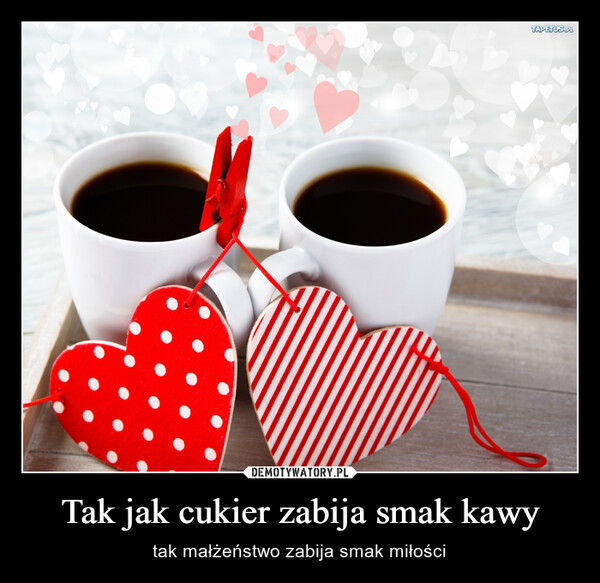Tak jak cukier zabija smak kawy – tak małżeństwo zabija smak miłości TAPETUS.PL
