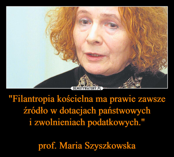 "Filantropia kościelna ma prawie zawsze źródło w dotacjach państwowych i zwolnieniach podatkowych." prof. Maria Szyszkowska –  