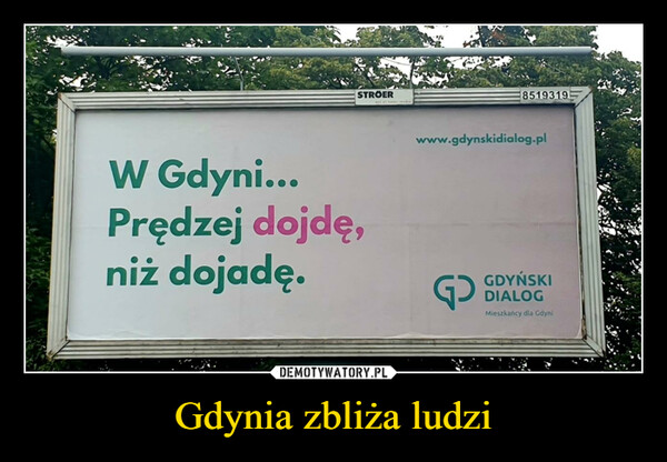 Gdynia zbliża ludzi –  STROERW Gdyni...Prędzej dojdę,niż dojadę.8519319www.gdynskidialog.plGGDYŃSKIDIALOGMieszkańcy dla Gdyni