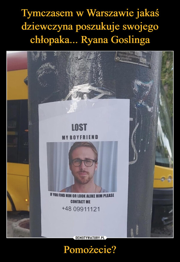Tymczasem w Warszawie jakaś dziewczyna poszukuje swojego chłopaka... Ryana Goslinga Pomożecie?
