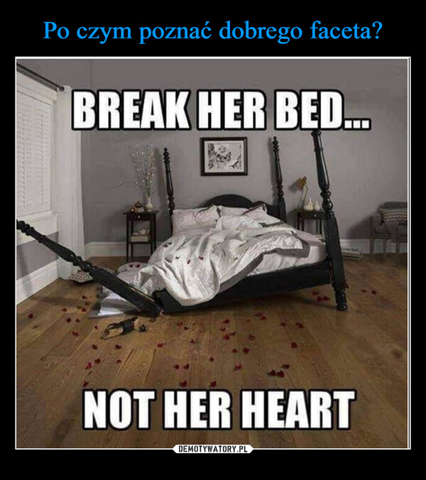  –  BREAK HER BED...NOT HER HEART