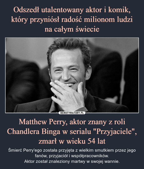 Matthew Perry, aktor znany z roli Chandlera Binga w serialu "Przyjaciele", zmarł w wieku 54 lat – Śmierć Perry'ego została przyjęta z wielkim smutkiem przez jego fanów, przyjaciół i współpracowników.Aktor został znaleziony martwy w swojej wannie. 