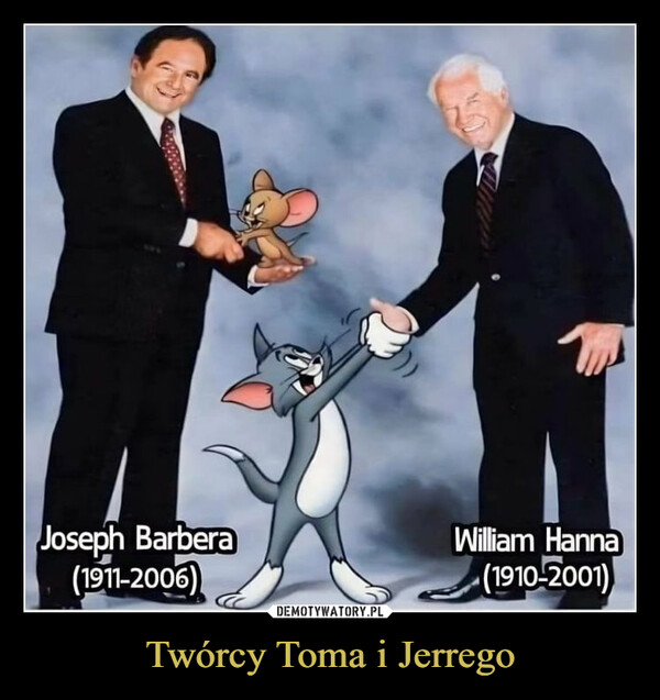 Twórcy Toma i Jerrego –  Creators of Tom and JerryJoseph Barbera(1911-2006)Take a moment and thank them formaking our childhood awesomeWilliam Hanna(1910-2001)
