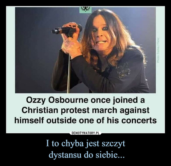 I to chyba jest szczyt dystansu do siebie... –  3Photo: Focka/FlickrOzzy Osbourne once joined aChristian protest march againsthimself outside one of his concerts