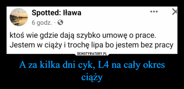 A za kilka dni cyk, L4 na cały okres ciąży –  Spotted: Iława6 godz. -Xktoś wie gdzie dają szybko umowę o prace.Jestem w ciąży i trochę lipa bo jestem bez pracy