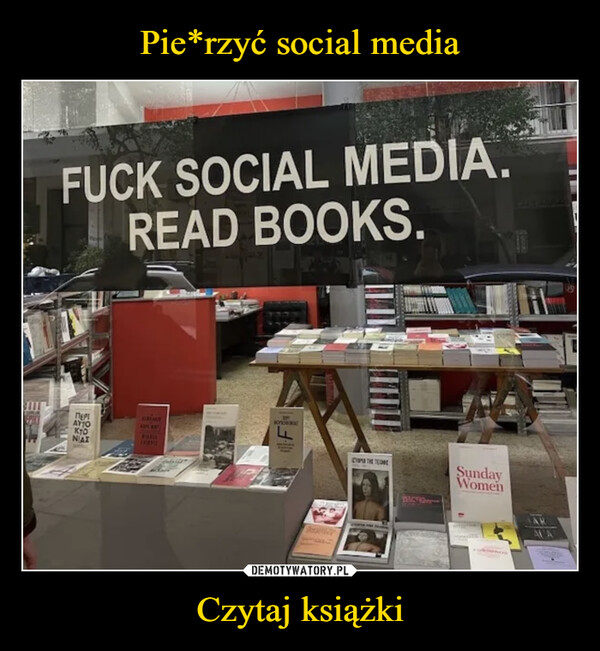 Czytaj książki –  FUCK SOCIAL MEDIA.READ BOOKS.71²NEPIΑΥΤΟKTONAIKAPE WAYDCYRIDONATACNRPEYOPATHE TEMNEWECHIQSundayWomen