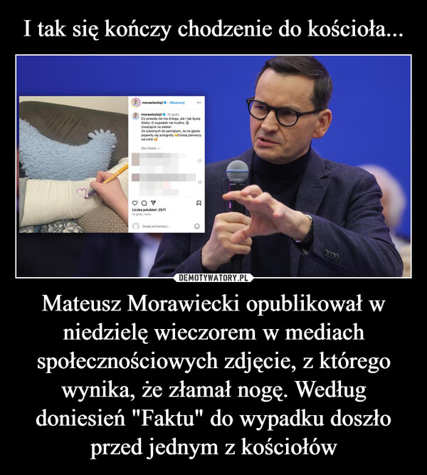 I tak się kończy chodzenie do kościoła... Mateusz Morawiecki opublikował w niedzielę wieczorem w mediach społecznościowych zdjęcie, z którego wynika, że złamał nogę. Według doniesień "Faktu" do wypadku doszło przed jednym z kościołów
