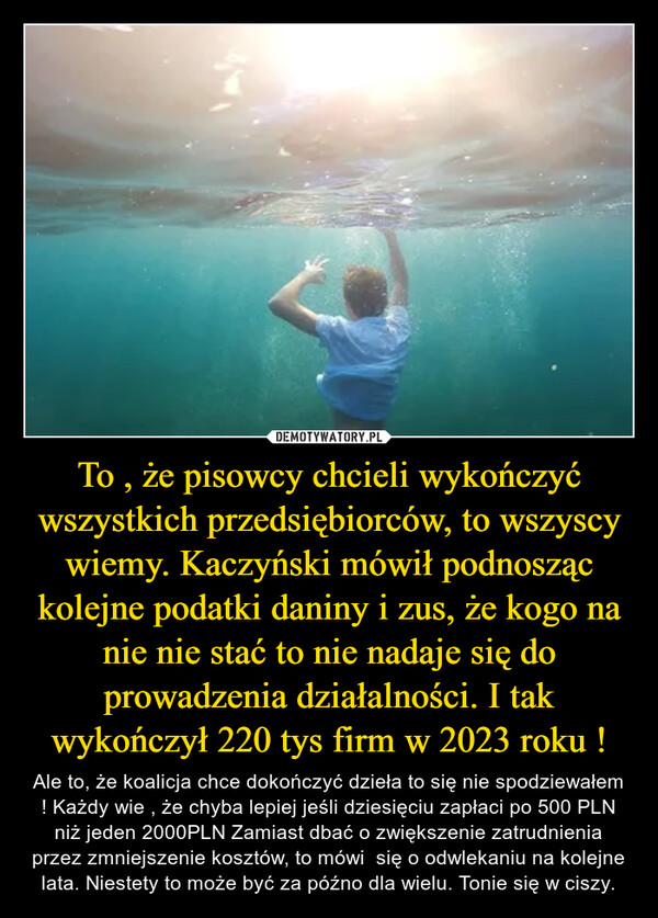 To , że pisowcy chcieli wykończyć wszystkich przedsiębiorców, to wszyscy wiemy. Kaczyński mówił podnosząc kolejne podatki daniny i zus, że kogo na nie nie stać to nie nadaje się do prowadzenia działalności. I tak wykończył 220 tys firm w 2023 roku ! – Ale to, że koalicja chce dokończyć dzieła to się nie spodziewałem ! Każdy wie , że chyba lepiej jeśli dziesięciu zapłaci po 500 PLN niż jeden 2000PLN Zamiast dbać o zwiększenie zatrudnienia przez zmniejszenie kosztów, to mówi  się o odwlekaniu na kolejne lata. Niestety to może być za późno dla wielu. Tonie się w ciszy. 
