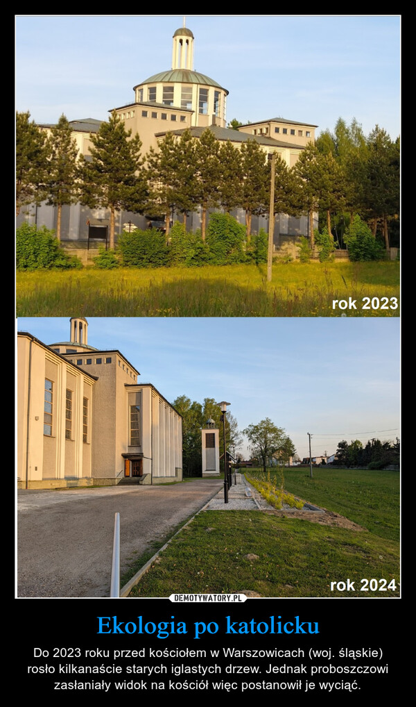 Ekologia po katolicku – Do 2023 roku przed kościołem w Warszowicach (woj. śląskie) rosło kilkanaście starych iglastych drzew. Jednak proboszczowi zasłaniały widok na kościół więc postanowił je wyciąć. rok 2023rok 2024