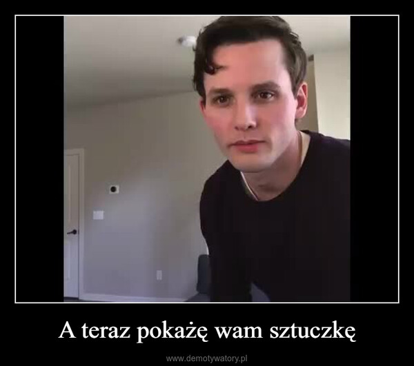 A teraz pokażę wam sztuczkę –  