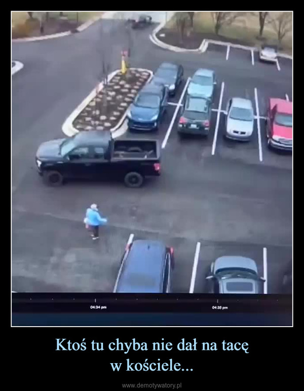 Ktoś tu chyba nie dał na tacęw kościele... –  04:34 pm04:35 pm